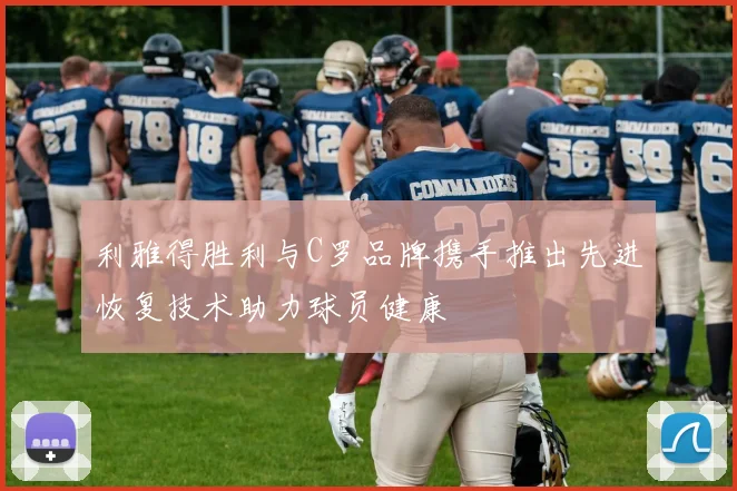 利雅得胜利与C罗品牌携手推出先进恢复技术助力球员健康