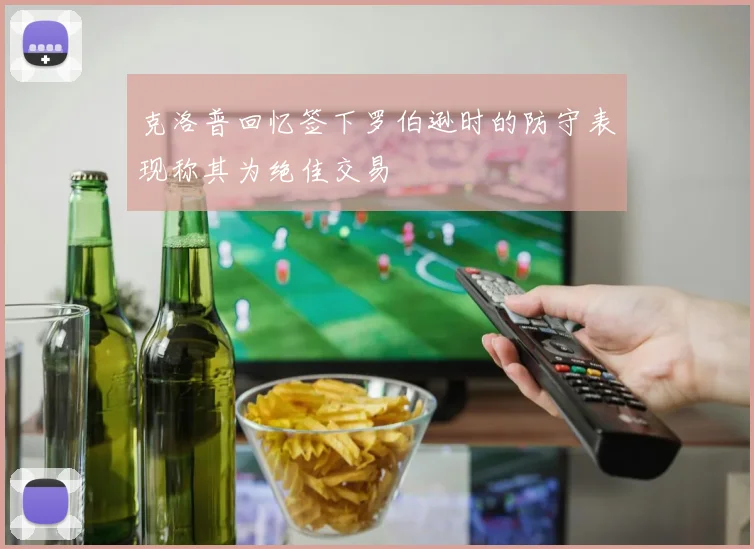 克洛普回忆签下罗伯逊时的防守表现称其为绝佳交易