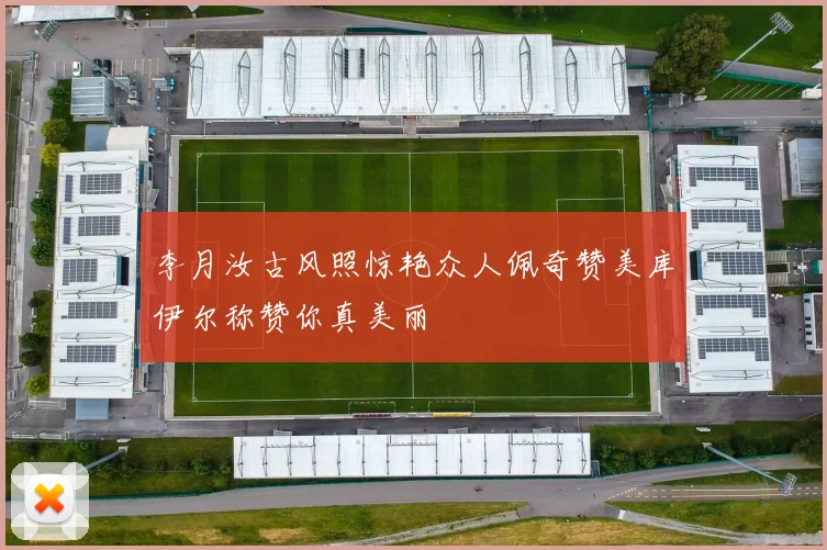 李月汝古风照惊艳众人佩奇赞美库伊尔称赞你真美丽
