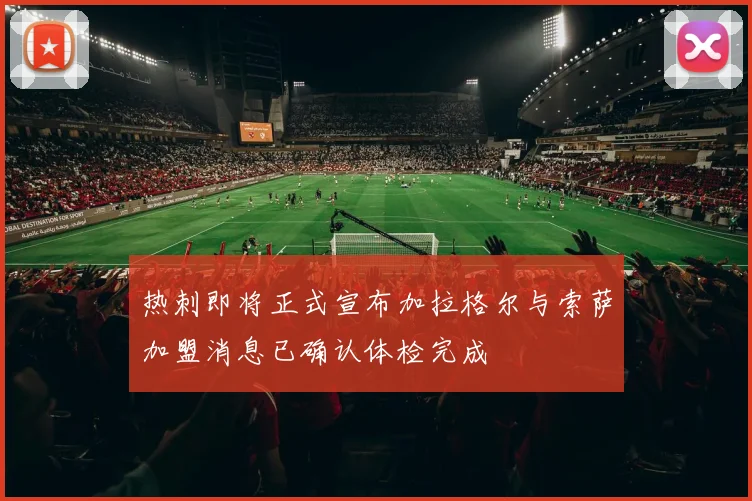 热刺即将正式宣布加拉格尔与索萨加盟消息已确认体检完成
