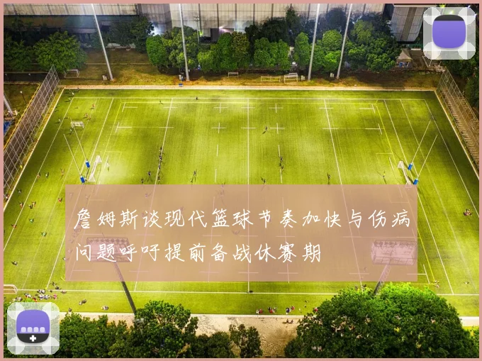 詹姆斯谈现代篮球节奏加快与伤病问题呼吁提前备战休赛期