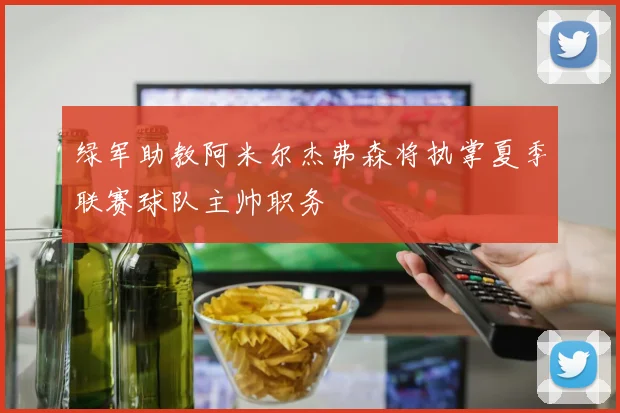 绿军助教阿米尔杰弗森将执掌夏季联赛球队主帅职务