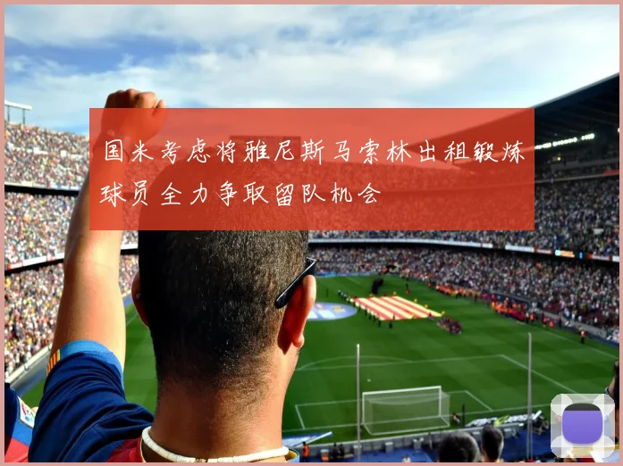 国米考虑将雅尼斯马索林出租锻炼球员全力争取留队机会