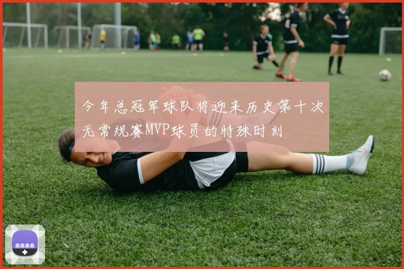 今年总冠军球队将迎来历史第十次无常规赛MVP球员的特殊时刻