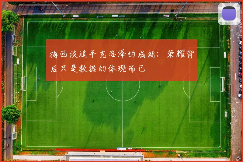 梅西谈追平克洛泽的成就：荣耀背后只是数据的体现而已