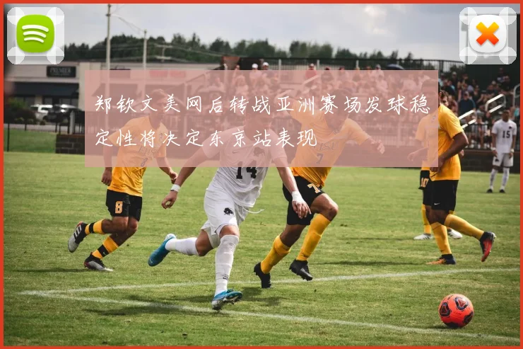 郑钦文美网后转战亚洲赛场发球稳定性将决定东京站表现